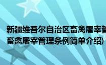 新疆维吾尔自治区畜禽屠宰管理条例(对于新疆维吾尔自治区畜禽屠宰管理条例简单介绍)