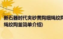 新石器时代夹砂黄陶细绳纹陶釜(对于新石器时代夹砂黄陶细绳纹陶釜简单介绍)