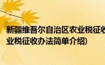 新疆维吾尔自治区农业税征收办法(对于新疆维吾尔自治区农业税征收办法简单介绍)