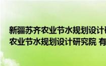 新疆苏齐农业节水规划设计研究院 有限公司(对于新疆苏齐农业节水规划设计研究院 有限公司简单介绍)