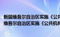 新疆维吾尔自治区实施《公共机构节能条例》办法(对于新疆维吾尔自治区实施《公共机构节能条例》办法简单介绍)