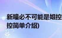 新瞳必不可能是姐控(对于新瞳必不可能是姐控简单介绍)