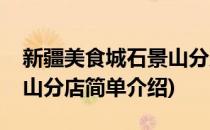 新疆美食城石景山分店(对于新疆美食城石景山分店简单介绍)