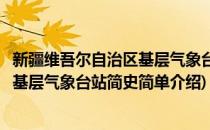 新疆维吾尔自治区基层气象台站简史(对于新疆维吾尔自治区基层气象台站简史简单介绍)