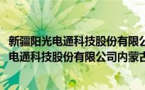 新疆阳光电通科技股份有限公司内蒙古分公司(对于新疆阳光电通科技股份有限公司内蒙古分公司简单介绍)