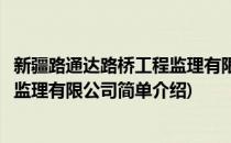 新疆路通达路桥工程监理有限公司(对于新疆路通达路桥工程监理有限公司简单介绍)