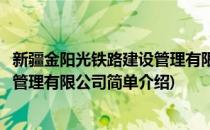 新疆金阳光铁路建设管理有限公司(对于新疆金阳光铁路建设管理有限公司简单介绍)