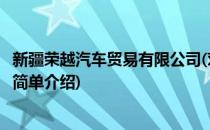新疆荣越汽车贸易有限公司(对于新疆荣越汽车贸易有限公司简单介绍)