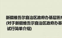新疆维吾尔自治区政府办基层医疗卫生机构基本药物采购实施办法 试行(对于新疆维吾尔自治区政府办基层医疗卫生机构基本药物采购实施办法 试行简单介绍)