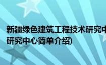 新疆绿色建筑工程技术研究中心(对于新疆绿色建筑工程技术研究中心简单介绍)