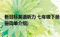 新目标英语听力 七年级下册(对于新目标英语听力 七年级下册简单介绍)