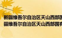 新疆维吾尔自治区天山西部国有林管理局特克斯分局(对于新疆维吾尔自治区天山西部国有林管理局特克斯分局简单介绍)