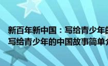 新百年新中国：写给青少年的中国故事(对于新百年新中国：写给青少年的中国故事简单介绍)