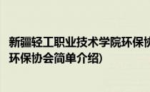 新疆轻工职业技术学院环保协会(对于新疆轻工职业技术学院环保协会简单介绍)