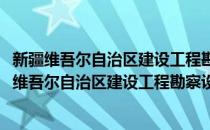 新疆维吾尔自治区建设工程勘察设计监督管理办法(对于新疆维吾尔自治区建设工程勘察设计监督管理办法简单介绍)