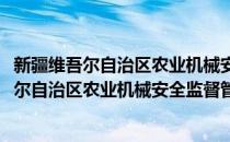 新疆维吾尔自治区农业机械安全监督管理条例(对于新疆维吾尔自治区农业机械安全监督管理条例简单介绍)