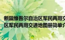 新疆维吾尔自治区军民两用交通地图册(对于新疆维吾尔自治区军民两用交通地图册简单介绍)