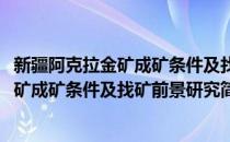 新疆阿克拉金矿成矿条件及找矿前景研究(对于新疆阿克拉金矿成矿条件及找矿前景研究简单介绍)