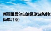 新疆维吾尔自治区旅游条例(对于新疆维吾尔自治区旅游条例简单介绍)