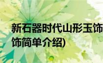 新石器时代山形玉饰(对于新石器时代山形玉饰简单介绍)