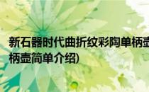 新石器时代曲折纹彩陶单柄壶(对于新石器时代曲折纹彩陶单柄壶简单介绍)