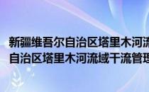 新疆维吾尔自治区塔里木河流域干流管理局(对于新疆维吾尔自治区塔里木河流域干流管理局简单介绍)