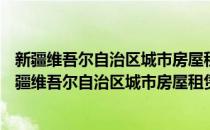 新疆维吾尔自治区城市房屋租赁管理规定 2004修订(对于新疆维吾尔自治区城市房屋租赁管理规定 2004修订简单介绍)