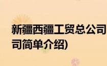 新疆西疆工贸总公司(对于新疆西疆工贸总公司简单介绍)