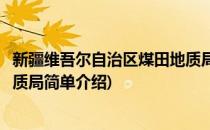 新疆维吾尔自治区煤田地质局(对于新疆维吾尔自治区煤田地质局简单介绍)