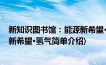新知识图书馆：能源新希望·氢气(对于新知识图书馆：能源新希望·氢气简单介绍)