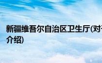 新疆维吾尔自治区卫生厅(对于新疆维吾尔自治区卫生厅简单介绍)