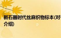 新石器时代丝麻织物标本(对于新石器时代丝麻织物标本简单介绍)