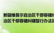 新疆维吾尔自治区干部容错纠错暂行办法(对于新疆维吾尔自治区干部容错纠错暂行办法简单介绍)