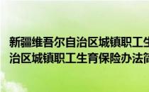 新疆维吾尔自治区城镇职工生育保险办法(对于新疆维吾尔自治区城镇职工生育保险办法简单介绍)