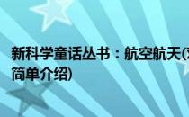 新科学童话丛书：航空航天(对于新科学童话丛书：航空航天简单介绍)