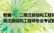 新编一、二级注册结构工程师专业考试教程(对于新编一、二级注册结构工程师专业考试教程简单介绍)