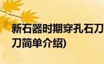 新石器时期穿孔石刀(对于新石器时期穿孔石刀简单介绍)