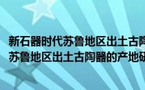 新石器时代苏鲁地区出土古陶器的产地研究(对于新石器时代苏鲁地区出土古陶器的产地研究简单介绍)