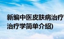 新编中医皮肤病治疗学(对于新编中医皮肤病治疗学简单介绍)