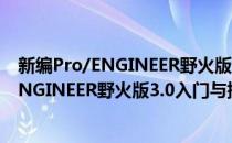 新编Pro/ENGINEER野火版3.0入门与提高(对于新编Pro/ENGINEER野火版3.0入门与提高简单介绍)