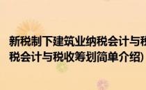 新税制下建筑业纳税会计与税收筹划(对于新税制下建筑业纳税会计与税收筹划简单介绍)