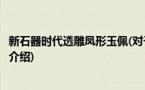 新石器时代透雕凤形玉佩(对于新石器时代透雕凤形玉佩简单介绍)