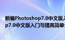新编Photoshop7.0中文版入门与提高(对于新编Photoshop7.0中文版入门与提高简单介绍)