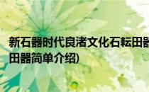 新石器时代良渚文化石耘田器(对于新石器时代良渚文化石耘田器简单介绍)