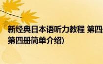 新经典日本语听力教程 第四册(对于新经典日本语听力教程 第四册简单介绍)