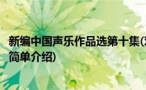 新编中国声乐作品选第十集(对于新编中国声乐作品选第十集简单介绍)
