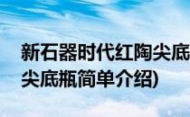 新石器时代红陶尖底瓶(对于新石器时代红陶尖底瓶简单介绍)