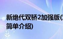新绝代双骄2加强版(对于新绝代双骄2加强版简单介绍)