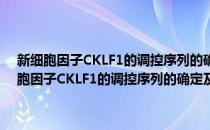 新细胞因子CKLF1的调控序列的确定及表达调控机制的研究(对于新细胞因子CKLF1的调控序列的确定及表达调控机制的研究简单介绍)