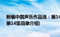新编中国声乐作品选：第14集(对于新编中国声乐作品选：第14集简单介绍)